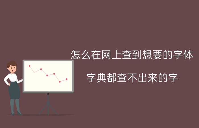 怎么在网上查到想要的字体 字典都查不出来的字？